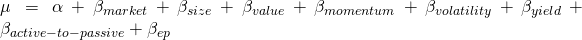 \mu=\alpha + \beta_{market} + \beta_{size} + \beta_{value} + \beta_{momentum} + \beta_{volatility} + \beta_{yield} + \beta_{active-to-passive} +\beta_{ep}